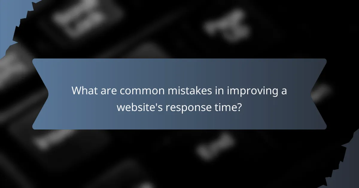 What are common mistakes in improving a website's response time?