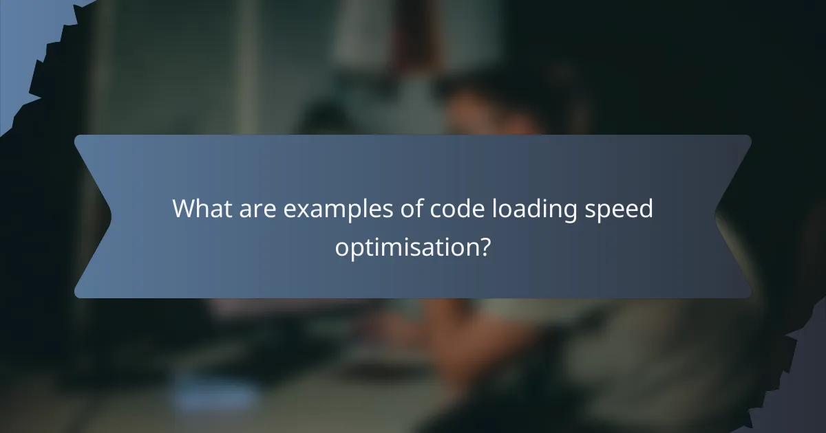 What are examples of code loading speed optimisation?