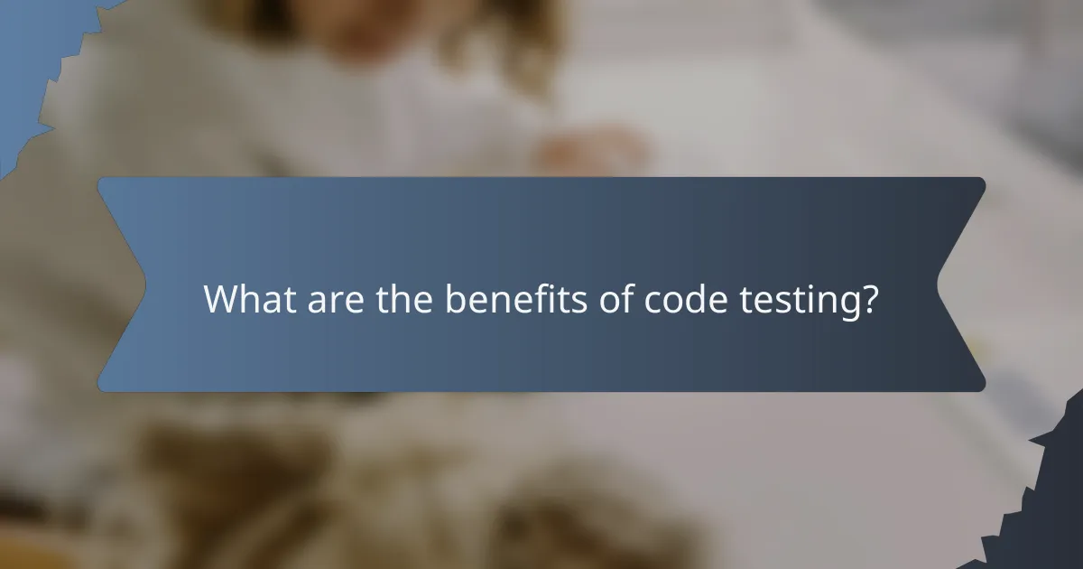 What are the benefits of code testing?