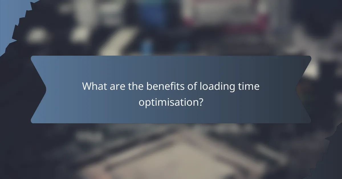 What are the benefits of loading time optimisation?