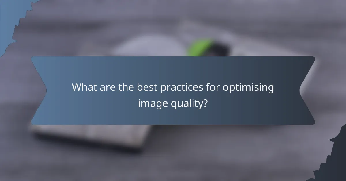 What are the best practices for optimising image quality?
