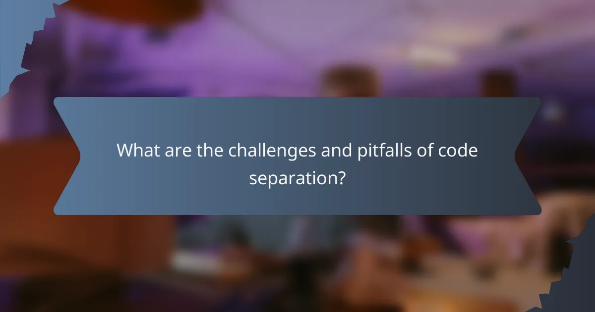 What are the challenges and pitfalls of code separation?