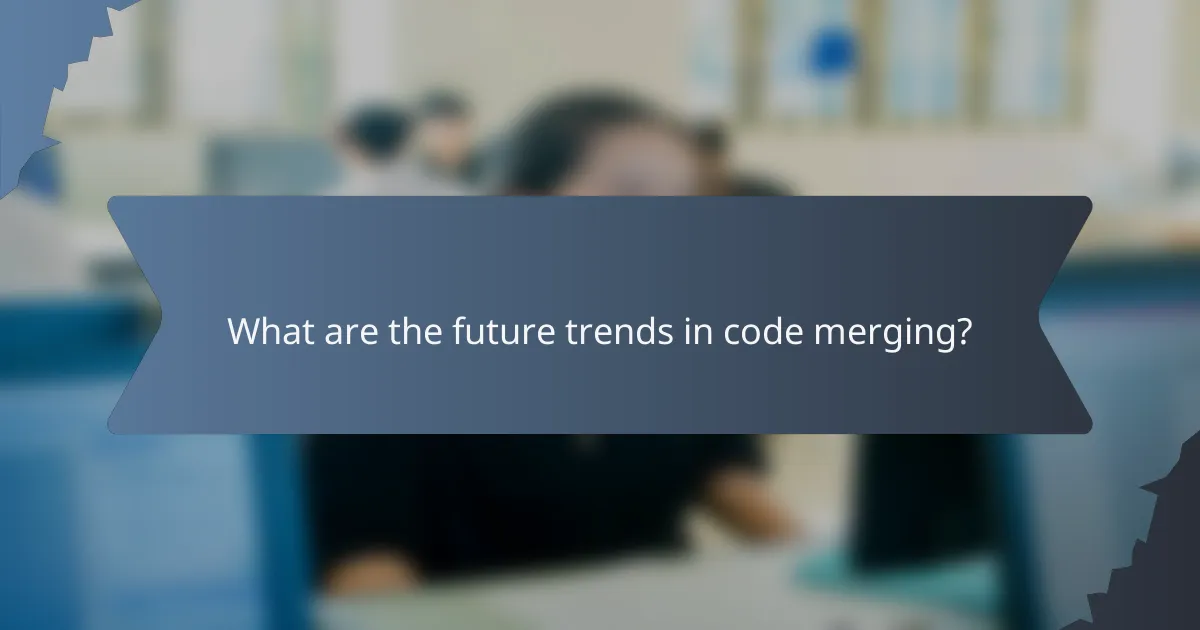 What are the future trends in code merging?