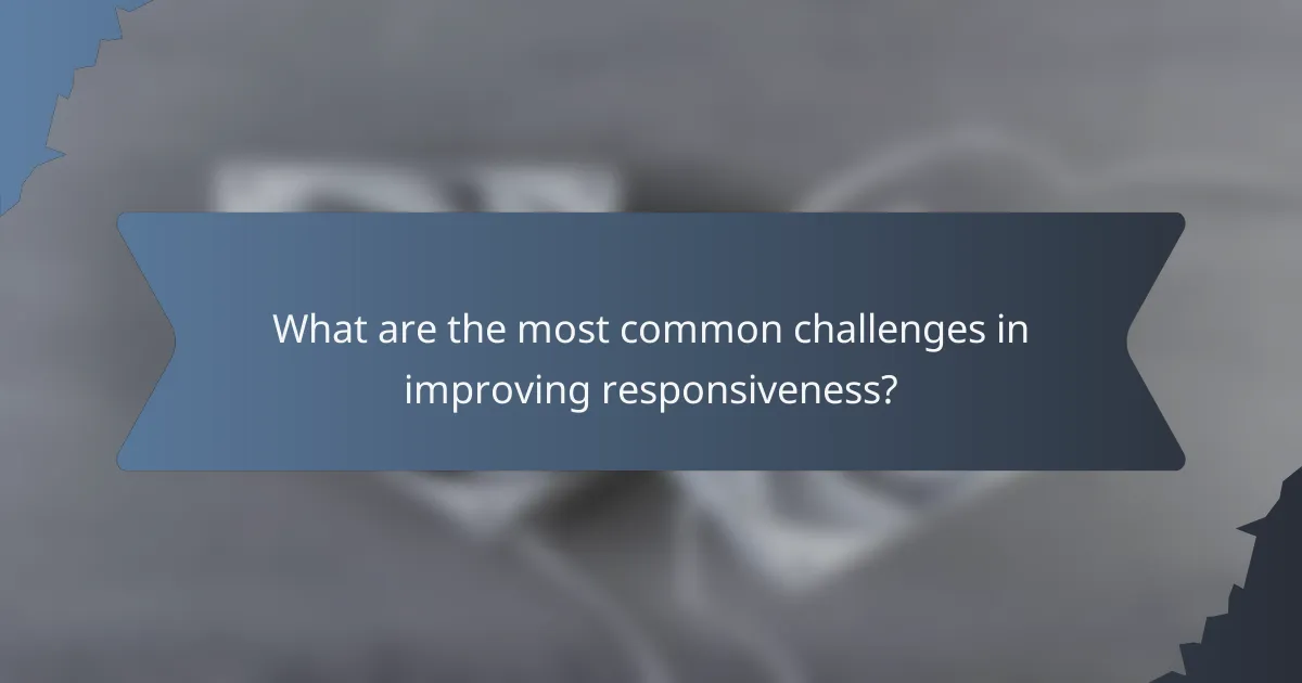What are the most common challenges in improving responsiveness?