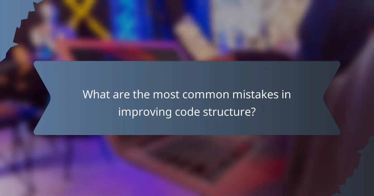 What are the most common mistakes in improving code structure?